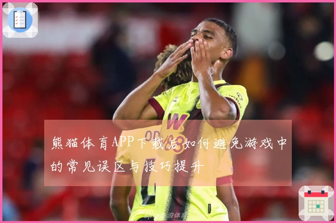 熊猫体育APP下载后如何避免游戏中的常见误区与技巧提升